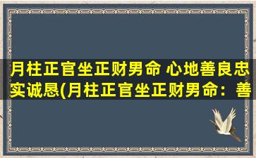 月柱正官坐正财男命 心地善良忠实诚恳(月柱正官坐正财男命：善良忠实诚恳最令人动心的品质)